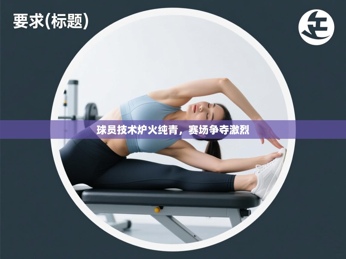 球员技术炉火纯青，赛场争夺激烈  第2张